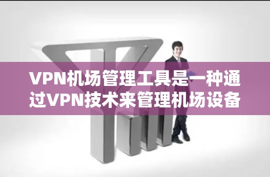 VPN机场管理工具是一种通过VPN技术来管理机场设备和服务的工具,旨在提高机场的安全和效率。以下是对这些工具的详细分析 VPN机场管理工具是一种通过VPN技术来管理机场设备和服务的工具,旨在提高机场的安全和效率。以下是对这些工具的详细分析