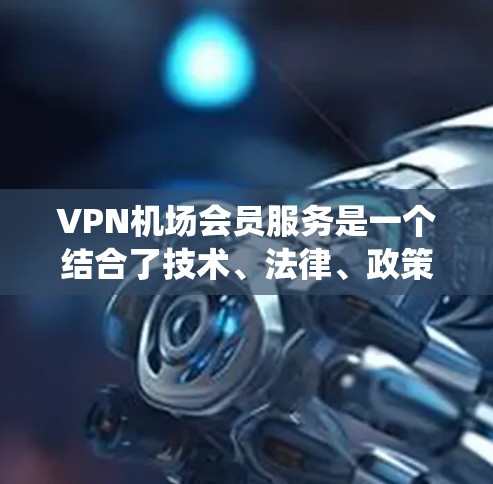 VPN机场会员服务是一个结合了技术、法律、政策和基础设施的复杂系统,旨在提供加密网络服务在机场环境中的使用。以下是对该服务的分步说明 VPN机场会员服务是一个结合了技术、法律、政策和基础设施的复杂系统,旨在提供加密网络服务在机场环境中的使用。以下是对该服务的分步说明