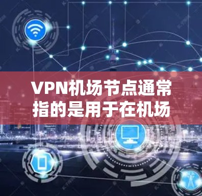 VPN机场节点通常指的是用于在机场范围内提供VPN服务的关键设备,这些设备主要用于连接到主要网络,满足用户对VPN流量的需求。以下是一些可能的VPN机场节点工具及其功能 VPN机场节点通常指的是用于在机场范围内提供VPN服务的关键设备,这些设备主要用于连接到主要网络,满足用户对VPN流量的需求。以下是一些可能的VPN机场节点工具及其功能