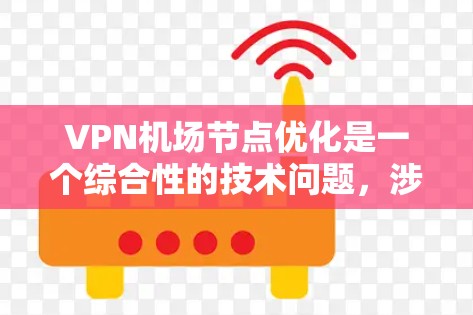 VPN机场节点优化是一个综合性的技术问题,涉及多个方面的考虑和优化。以下是一个分步骤的优化建议 VPN机场节点优化是一个综合性的技术问题,涉及多个方面的考虑和优化。以下是一个分步骤的优化建议