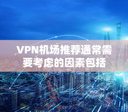 VPN机场推荐通常需要考虑的因素包括