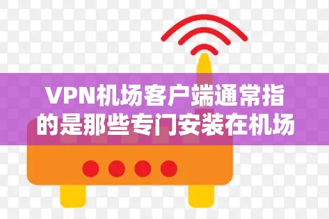 VPN机场客户端通常指的是那些专门安装在机场或机场附近的设备,用于访问互联网服务。这些客户端通常支持VPN协议(如VLAN、VLAN+VPN等)并提供安全的访问方式,以防止未经授权的访问 VPN机场客户端通常指的是那些专门安装在机场或机场附近的设备,用于访问互联网服务。这些客户端通常支持VPN协议(如VLAN、VLAN+VPN等)并提供安全的访问方式,以防止未经授权的访问