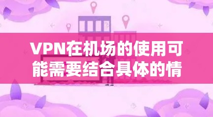 VPN在机场的使用可能需要结合具体的情况来决定,以下是一些关键因素 VPN在机场的使用可能需要结合具体的情况来决定,以下是一些关键因素