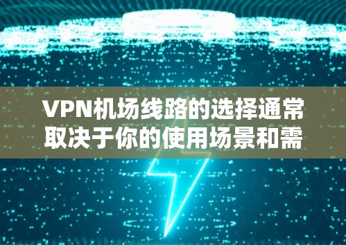 VPN机场线路的选择通常取决于你的使用场景和需求。以下是一些常见的VPN机场线路推荐，供你参考