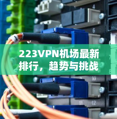 223VPN机场最新排行，趋势与挑战解析