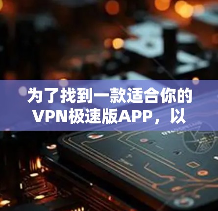 为了找到一款适合你的VPN极速版APP,以下是一些详细的步骤和推荐,帮助你选择并使用合适的软件 为了找到一款适合你的VPN极速版APP,以下是一些详细的步骤和推荐,帮助你选择并使用合适的软件