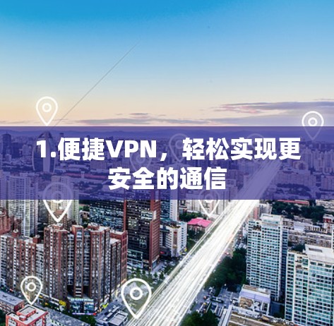 1.便捷VPN,轻松实现更安全的通信 1.便捷VPN,轻松实现更安全的通信