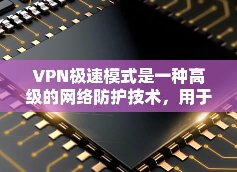 VPN极速模式是一种高级的网络防护技术，用于防止网络攻击和入侵。它通过各种技术手段，如防火墙、加密、反恐功能等，来保护用户的数据和网络环境。以下是关于VPN极速模式的一些关键点