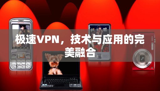 极速VPN,技术与应用的完美融合 极速VPN,技术与应用的完美融合