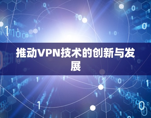 推动VPN技术的创新与发展 推动VPN技术的创新与发展