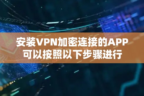 安装VPN加密连接的APP可以按照以下步骤进行 安装VPN加密连接的APP可以按照以下步骤进行