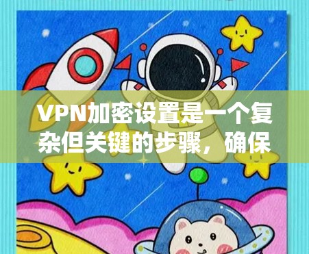 VPN加密设置是一个复杂但关键的步骤,确保您的信息安全。以下是一个分步指南,帮助您系统地设置VPN加密 VPN加密设置是一个复杂但关键的步骤,确保您的信息安全。以下是一个分步指南,帮助您系统地设置VPN加密