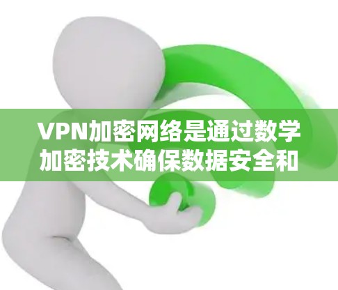 VPN加密网络是通过数学加密技术确保数据安全和隐私的网络体系。以下是其主要特点和运作方式的详细解释