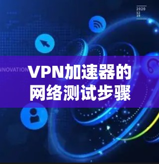 VPN加速器的网络测试步骤如下 VPN加速器的网络测试步骤如下
