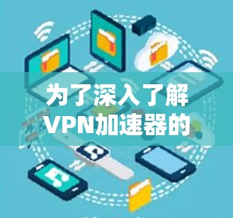 为了深入了解VPN加速器的测试，以下是逐步的指南