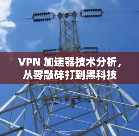 VPN 加速器技术分析,从零敲碎打到黑科技 VPN 加速器技术分析,从零敲碎打到黑科技