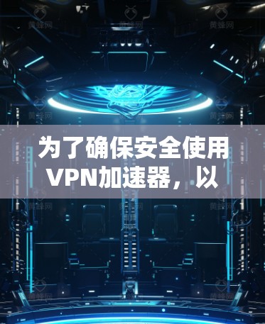 为了确保安全使用VPN加速器,以下是一些关键步骤和建议 为了确保安全使用VPN加速器,以下是一些关键步骤和建议