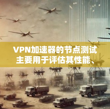 VPN加速器的节点测试主要用于评估其性能、稳定性以及对网络流量的处理能力。以下是关于VPN加速器节点测试的一些常见知识点和步骤 VPN加速器的节点测试主要用于评估其性能、稳定性以及对网络流量的处理能力。以下是关于VPN加速器节点测试的一些常见知识点和步骤
