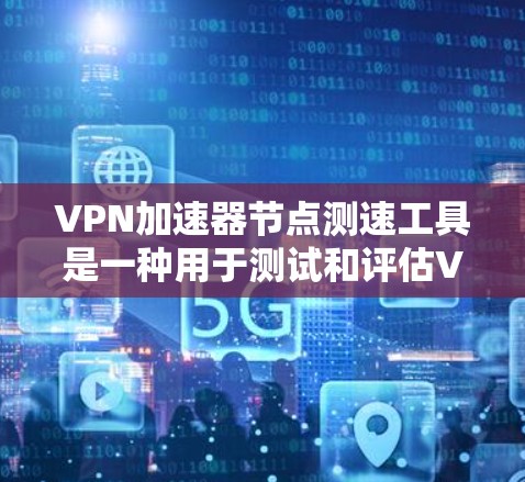 VPN加速器节点测速工具是一种用于测试和评估VPN网络传输速度的软件。以下是关于这些工具的详细信息和使用指南 VPN加速器节点测速工具是一种用于测试和评估VPN网络传输速度的软件。以下是关于这些工具的详细信息和使用指南