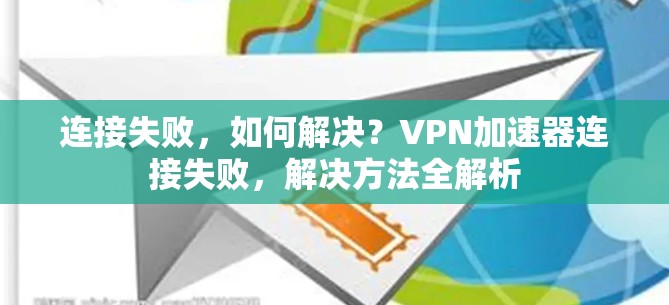 连接失败,如何解决?VPN加速器连接失败,解决方法全解析 连接失败,如何解决?VPN加速器连接失败,解决方法全解析