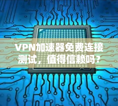 VPN加速器免费连接测试，值得信赖吗？
