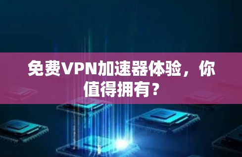 免费VPN加速器体验,你值得拥有? 免费VPN加速器体验,你值得拥有?