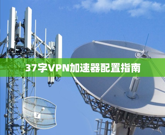 37字VPN加速器配置指南 37字VPN加速器配置指南