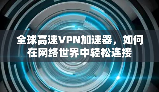 全球高速VPN加速器，如何在网络世界中轻松连接