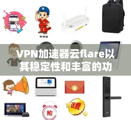 VPN加速器云flare以其稳定性和丰富的功能在用户中备受推崇。以下是对云flare稳定性的详细分析 VPN加速器云flare以其稳定性和丰富的功能在用户中备受推崇。以下是对云flare稳定性的详细分析