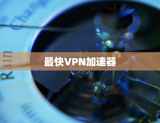 最快VPN加速器