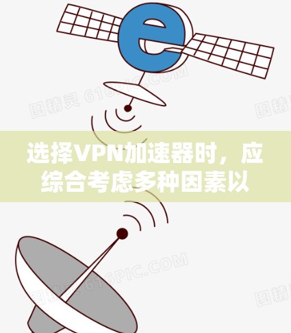 选择VPN加速器时，应综合考虑多种因素以找到最适合自己的解决方案。以下是一个结构化的指南，帮助您做出明智的选择
