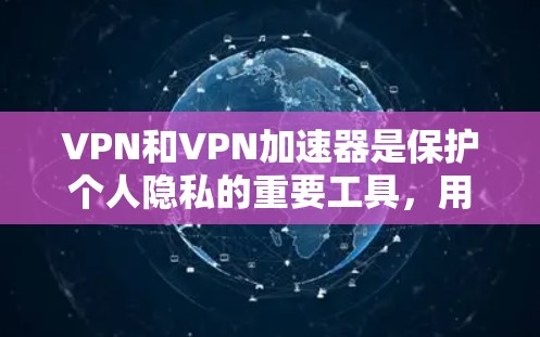 VPN和VPN加速器是保护个人隐私的重要工具,用户在选择时应综合考虑多种因素。以下是对VPN和VPN加速器的全面评测 VPN和VPN加速器是保护个人隐私的重要工具,用户在选择时应综合考虑多种因素。以下是对VPN和VPN加速器的全面评测