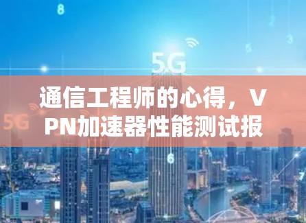 通信工程师的心得，VPN加速器性能测试报告