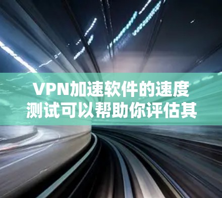 VPN加速软件的速度测试可以帮助你评估其性能和稳定性,但需要注意以下几点 VPN加速软件的速度测试可以帮助你评估其性能和稳定性,但需要注意以下几点