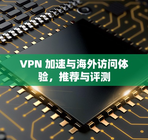 VPN 加速与海外访问体验，推荐与评测