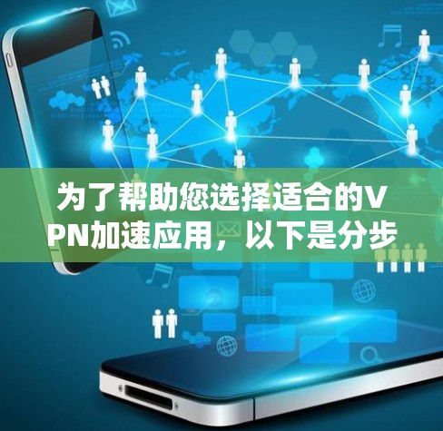 为了帮助您选择适合的VPN加速应用，以下是分步指南，涵盖功能、使用方法和必要的工具