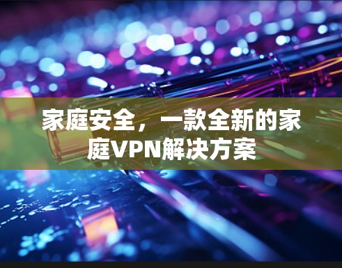 家庭安全,一款全新的家庭VPN解决方案 家庭安全,一款全新的家庭VPN解决方案