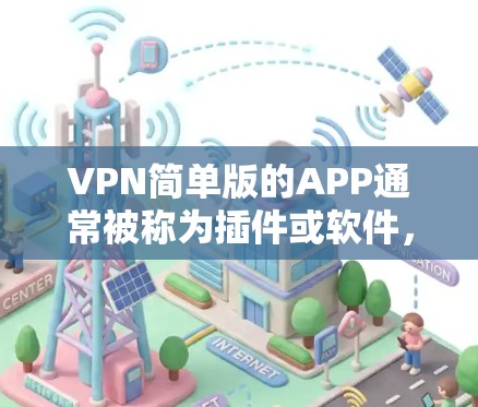 VPN简单版的APP通常被称为插件或软件，它们是一个简单且快速的VPN工具，可以帮助用户在手机上快速连接到网络。以下是一些常见的VPN插件及其特点