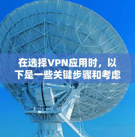 在选择VPN应用时,以下是一些关键步骤和考虑因素 在选择VPN应用时,以下是一些关键步骤和考虑因素