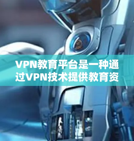 VPN教育平台是一种通过VPN技术提供教育资源的网络服务,旨在保护用户隐私和安全,避免访问不明来源或攻击的服务器。以下是关于VPN教育平台访问的详细信息 VPN教育平台是一种通过VPN技术提供教育资源的网络服务,旨在保护用户隐私和安全,避免访问不明来源或攻击的服务器。以下是关于VPN教育平台访问的详细信息