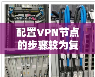 配置VPN节点的步骤较为复杂，但可以通过以下系统化的方法来逐步完成