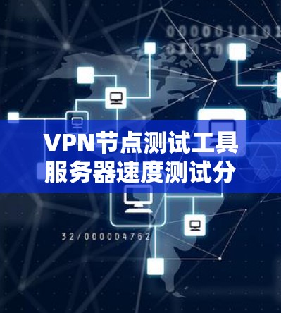 VPN节点测试工具服务器速度测试分析