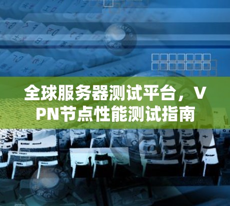 全球服务器测试平台，VPN节点性能测试指南