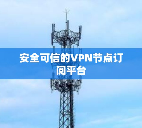安全可信的VPN节点订阅平台