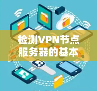 检测VPN节点服务器的基本步骤如下
