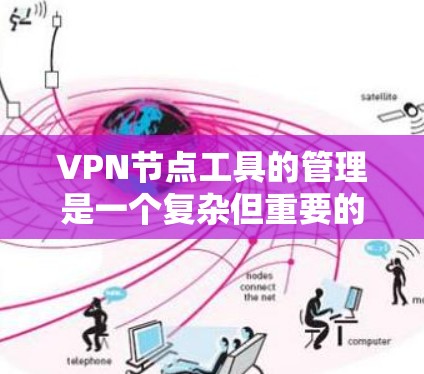 VPN节点工具的管理是一个复杂但重要的话题。为了帮助您更好地管理多个VPN节点，以下是一些推荐的工具和方法，分为不同的类别来解释