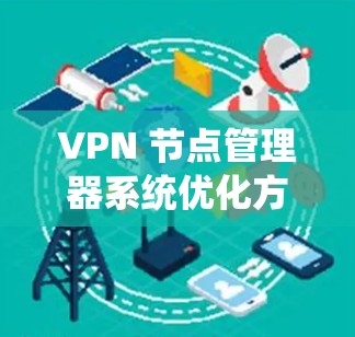 VPN 节点管理器系统优化方案