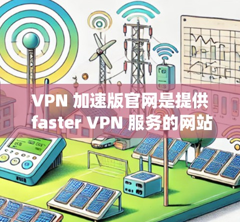 VPN 加速版官网是提供 faster VPN 服务的网站，通常基于特定协议，如 Torus、Nginx 等。以下是几个主要的加速版VPN官网及其基本信息
