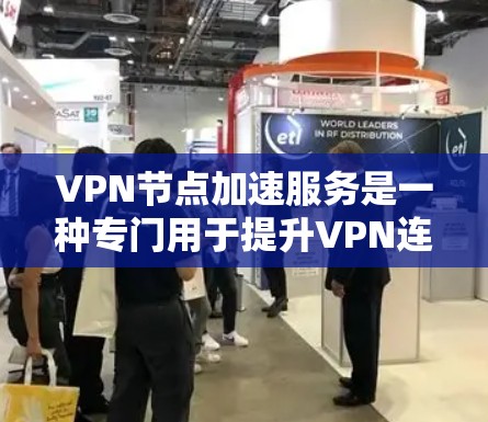 VPN节点加速服务是一种专门用于提升VPN连接速度的技术，通过优化网络架构和提高网络设备性能，尽可能加快数据传输速率。以下是关于该服务的详细信息