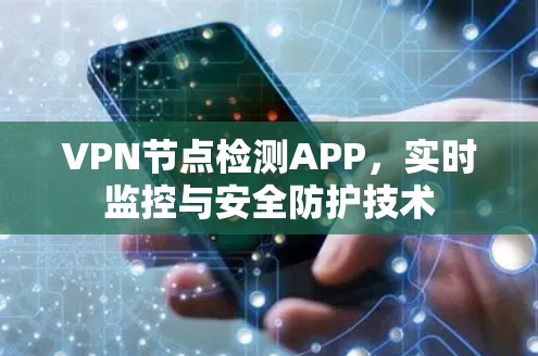 VPN节点检测APP,实时监控与安全防护技术 VPN节点检测APP,实时监控与安全防护技术